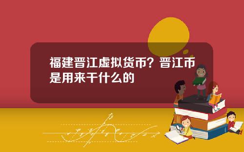 福建晋江虚拟货币？晋江币是用来干什么的