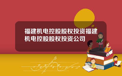 福建机电控股股权投资福建机电控股股权投资公司