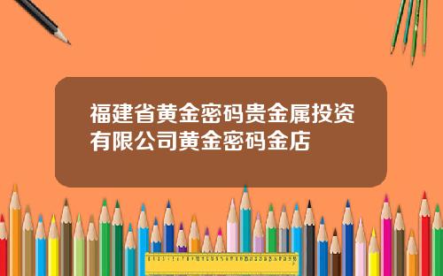 福建省黄金密码贵金属投资有限公司黄金密码金店