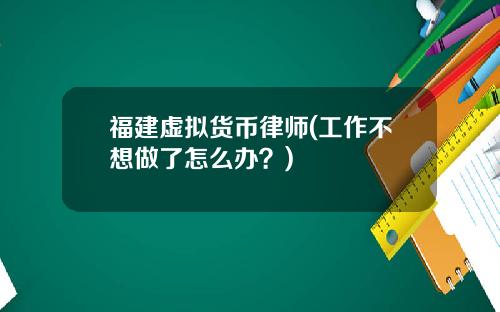 福建虚拟货币律师(工作不想做了怎么办？)