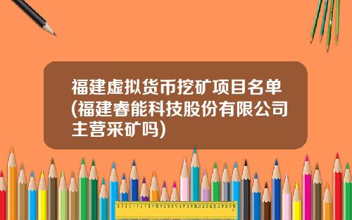 福建虚拟货币挖矿项目名单(福建睿能科技股份有限公司主营采矿吗)