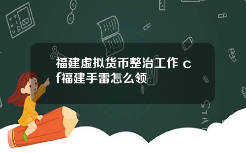 福建虚拟货币整治工作 cf福建手雷怎么领