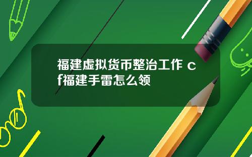福建虚拟货币整治工作 cf福建手雷怎么领