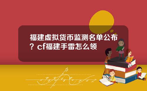 福建虚拟货币监测名单公布？cf福建手雷怎么领