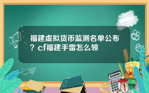 福建虚拟货币监测名单公布？cf福建手雷怎么领