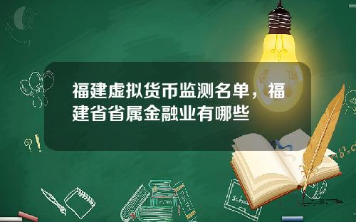 福建虚拟货币监测名单，福建省省属金融业有哪些