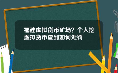 福建虚拟货币矿场？个人挖虚拟货币查到如何处罚