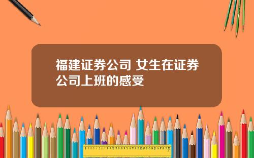 福建证券公司 女生在证券公司上班的感受