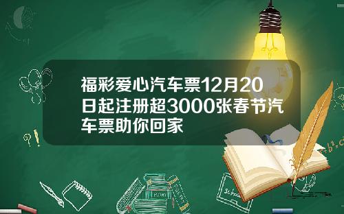 福彩爱心汽车票12月20日起注册超3000张春节汽车票助你回家