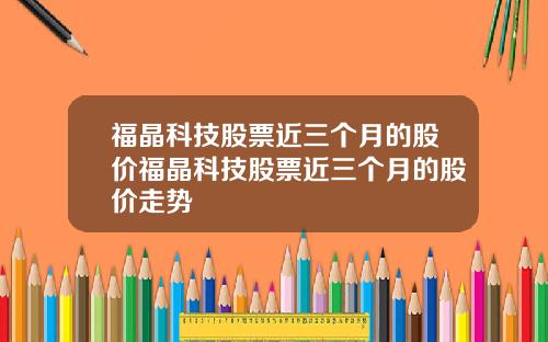 福晶科技股票近三个月的股价福晶科技股票近三个月的股价走势