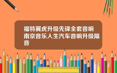 福特翼虎升级先锋全套音响南京音乐人生汽车音响升级隔音