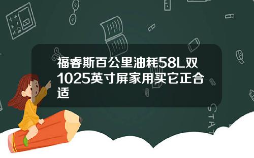 福睿斯百公里油耗58L双1025英寸屏家用买它正合适
