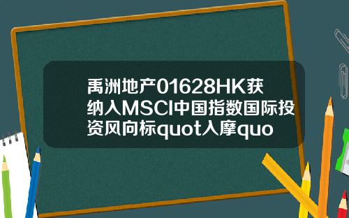 禹洲地产01628HK获纳入MSCI中国指数国际投资风向标quot入摩quot再掀新利好