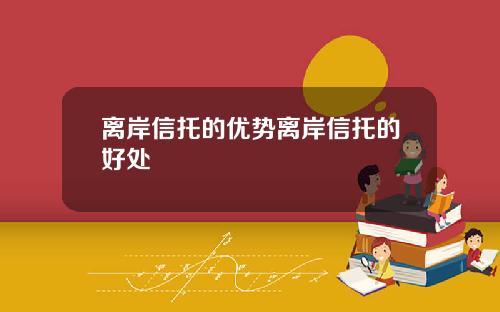 离岸信托的优势离岸信托的好处