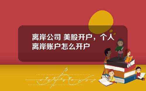 离岸公司 美股开户，个人离岸账户怎么开户