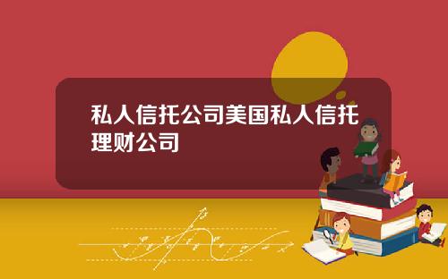 私人信托公司美国私人信托理财公司