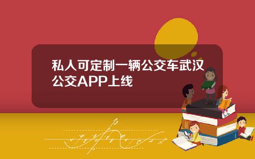 私人可定制一辆公交车武汉公交APP上线