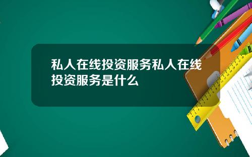私人在线投资服务私人在线投资服务是什么