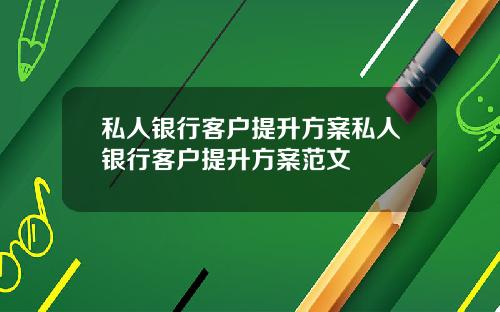 私人银行客户提升方案私人银行客户提升方案范文