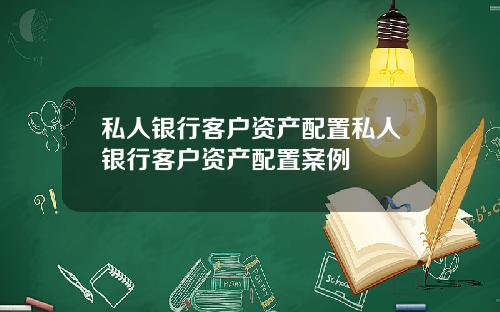 私人银行客户资产配置私人银行客户资产配置案例
