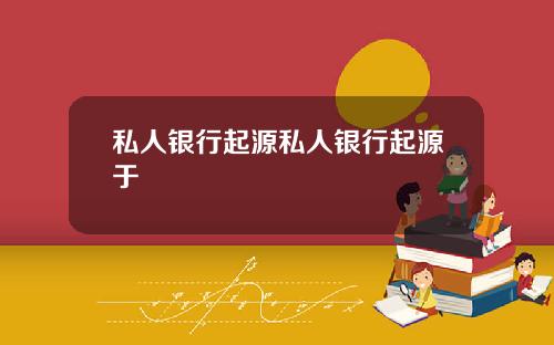 私人银行起源私人银行起源于