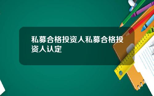 私募合格投资人私募合格投资人认定