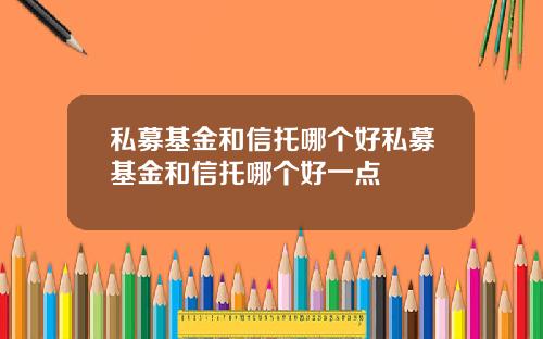 私募基金和信托哪个好私募基金和信托哪个好一点
