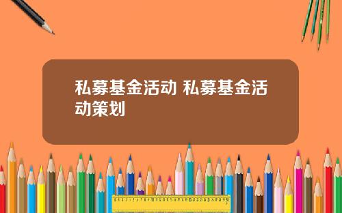 私募基金活动 私募基金活动策划