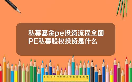 私募基金pe投资流程全图PE私募股权投资是什么