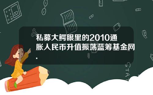 私募大鳄眼里的2010通胀人民币升值振荡蓝筹基金网.