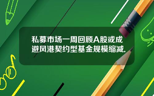 私募市场一周回顾A股或成避风港契约型基金规模缩减.
