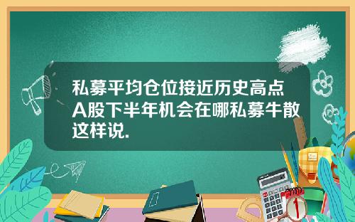 私募平均仓位接近历史高点A股下半年机会在哪私募牛散这样说.