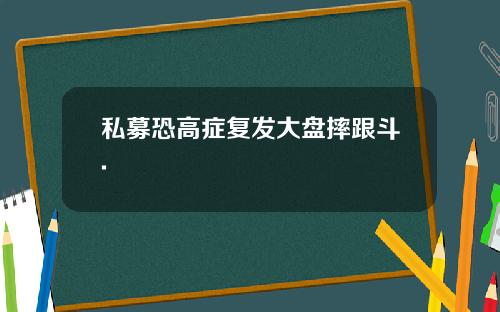 私募恐高症复发大盘摔跟斗.