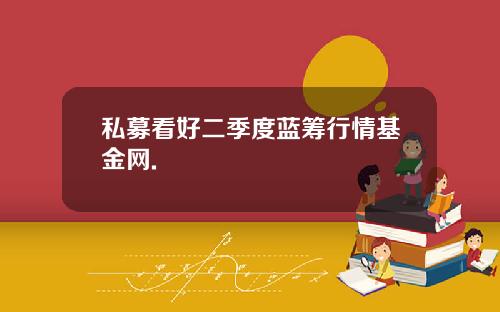 私募看好二季度蓝筹行情基金网.