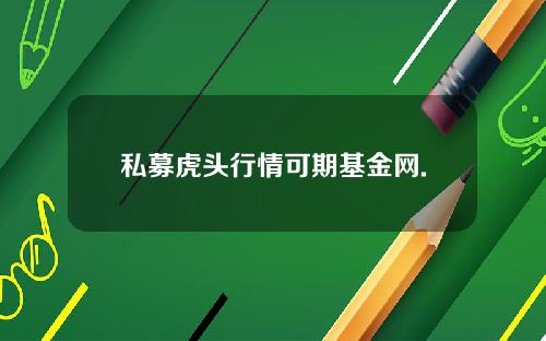 私募虎头行情可期基金网.