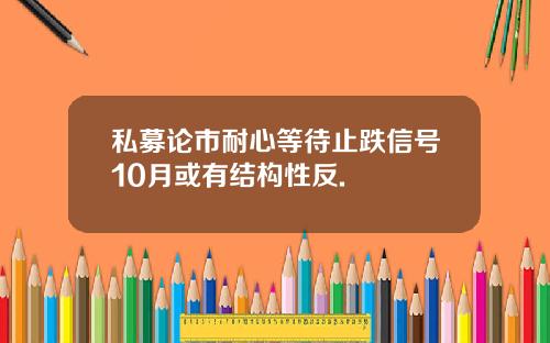 私募论市耐心等待止跌信号10月或有结构性反.