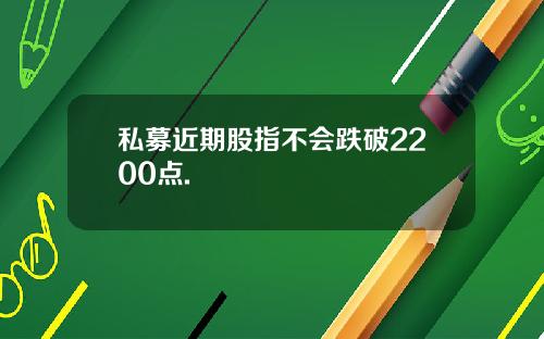 私募近期股指不会跌破2200点.