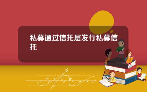 私募通过信托层发行私募信托