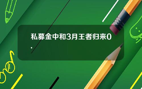 私募金中和3月王者归来0.