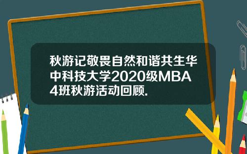 秋游记敬畏自然和谐共生华中科技大学2020级MBA4班秋游活动回顾.