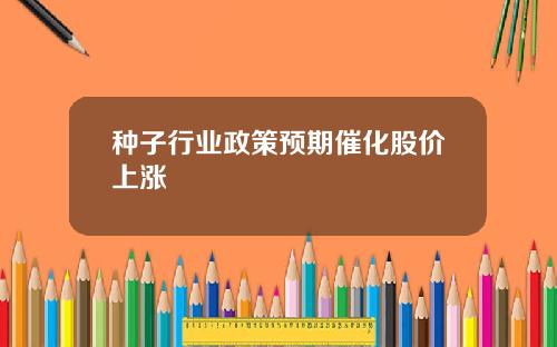 种子行业政策预期催化股价上涨