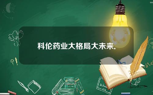 科伦药业大格局大未来.
