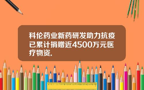 科伦药业新药研发助力抗疫已累计捐赠近4500万元医疗物资.