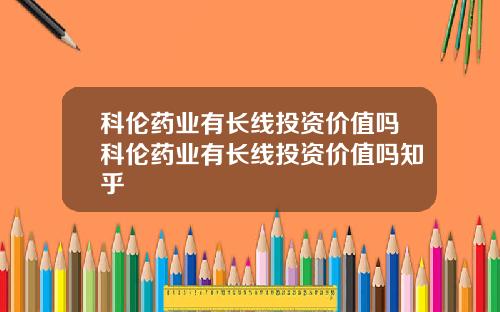 科伦药业有长线投资价值吗科伦药业有长线投资价值吗知乎