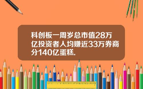 科创板一周岁总市值28万亿投资者人均赚近33万券商分140亿蛋糕.