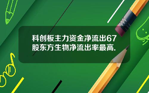 科创板主力资金净流出67股东方生物净流出率最高.