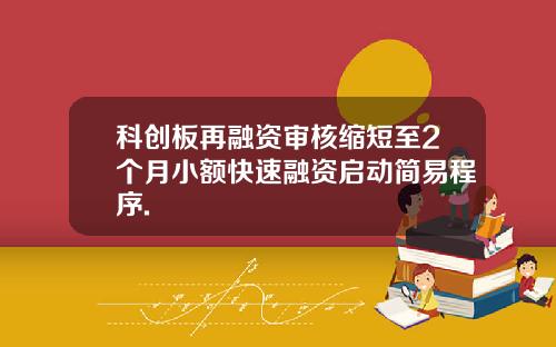 科创板再融资审核缩短至2个月小额快速融资启动简易程序.