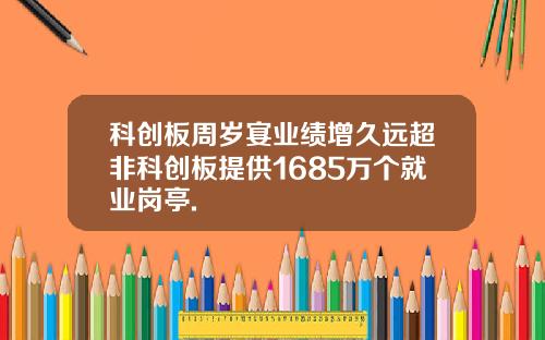 科创板周岁宴业绩增久远超非科创板提供1685万个就业岗亭.