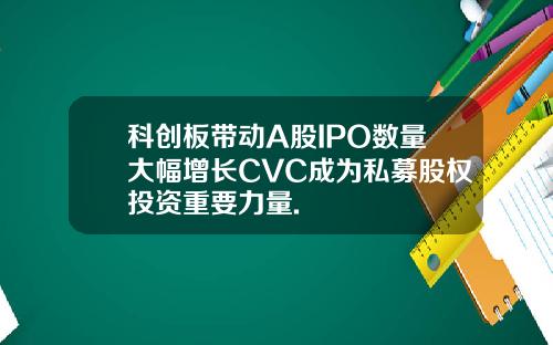 科创板带动A股IPO数量大幅增长CVC成为私募股权投资重要力量.