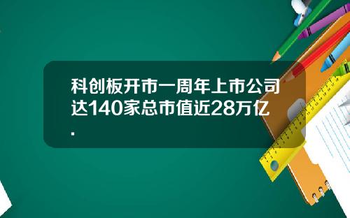 科创板开市一周年上市公司达140家总市值近28万亿.